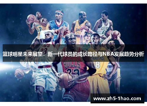 篮球明星未来展望：新一代球员的成长路径与NBA发展趋势分析