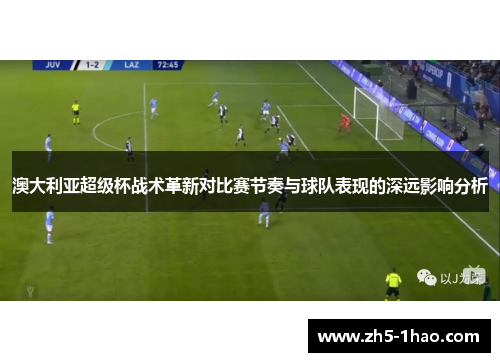 澳大利亚超级杯战术革新对比赛节奏与球队表现的深远影响分析