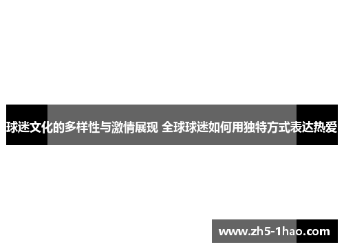 球迷文化的多样性与激情展现 全球球迷如何用独特方式表达热爱