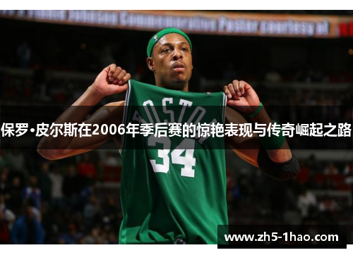 保罗·皮尔斯在2006年季后赛的惊艳表现与传奇崛起之路