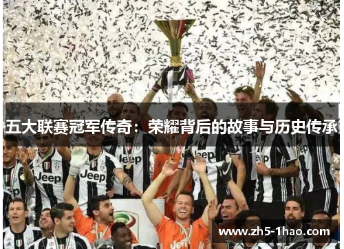 五大联赛冠军传奇：荣耀背后的故事与历史传承