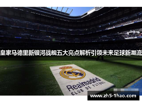 皇家马德里新银河战舰五大亮点解析引领未来足球新潮流