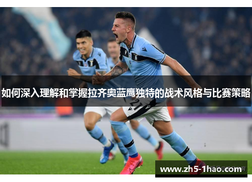 如何深入理解和掌握拉齐奥蓝鹰独特的战术风格与比赛策略