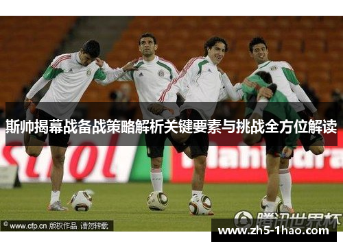 斯帅揭幕战备战策略解析关键要素与挑战全方位解读
