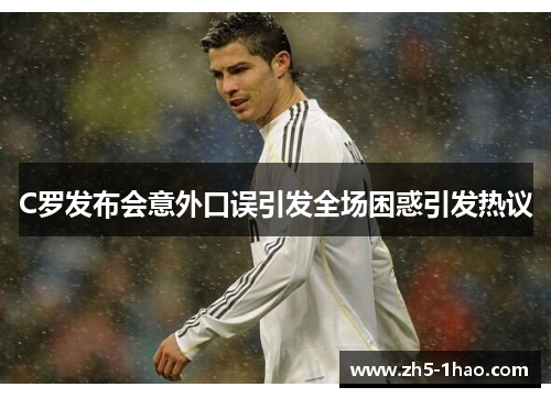 C罗发布会意外口误引发全场困惑引发热议