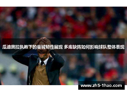 瓜迪奥拉执教下的曼城韧性展现 多库缺阵如何影响球队整体表现