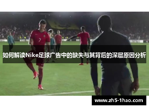 如何解读Nike足球广告中的缺失与其背后的深层原因分析