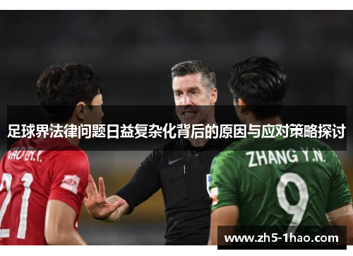 足球界法律问题日益复杂化背后的原因与应对策略探讨 足球界法律问题日益复杂化背后的原因与应对策略探讨