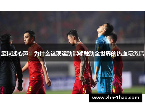 足球迷心声:为什么这项运动能够触动全世界的热血与激情 足球迷心声:为什么这项运动能够触动全世界的热血与激情