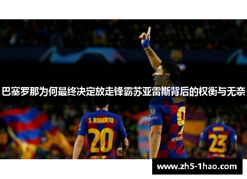 巴塞罗那为何最终决定放走锋霸苏亚雷斯背后的权衡与无奈 巴塞罗那为何最终决定放走锋霸苏亚雷斯背后的权衡与无奈