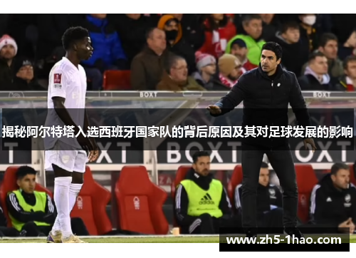 揭秘阿尔特塔入选西班牙国家队的背后原因及其对足球发展的影响 揭秘阿尔特塔入选西班牙国家队的背后原因及其对足球发展的影响