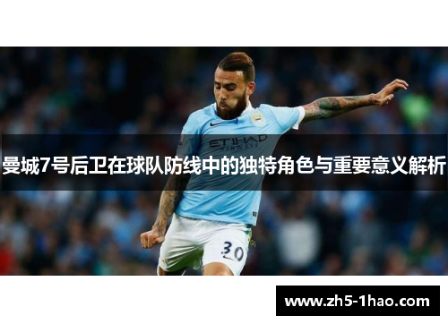 曼城7号后卫在球队防线中的独特角色与重要意义解析 曼城7号后卫在球队防线中的独特角色与重要意义解析