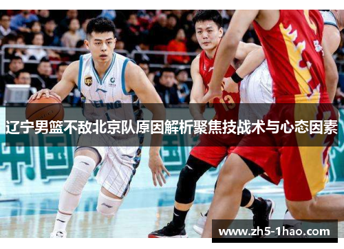辽宁男篮不敌北京队原因解析聚焦技战术与心态因素 辽宁男篮不敌北京队原因解析聚焦技战术与心态因素
