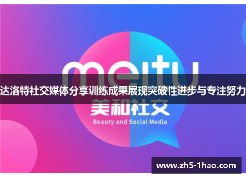 达洛特社交媒体分享训练成果展现突破性进步与专注努力 达洛特社交媒体分享训练成果展现突破性进步与专注努力