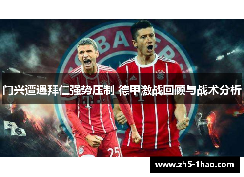 门兴遭遇拜仁强势压制 德甲激战回顾与战术分析