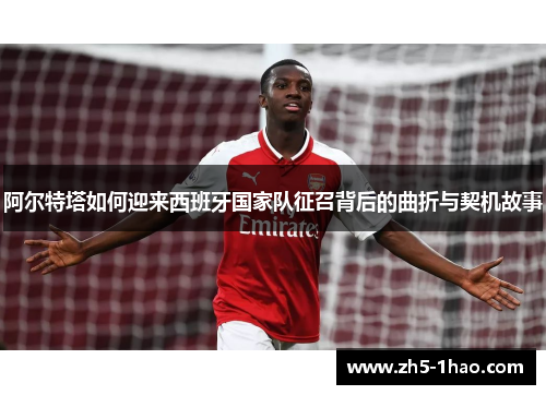 阿尔特塔如何迎来西班牙国家队征召背后的曲折与契机故事