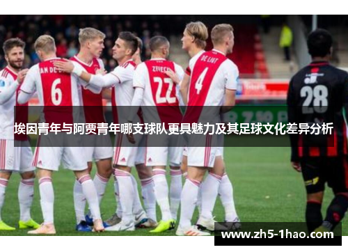 埃因青年与阿贾青年哪支球队更具魅力及其足球文化差异分析