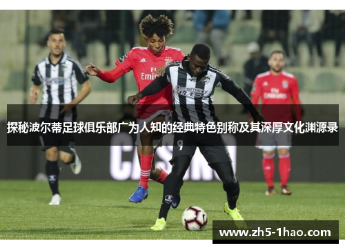 探秘波尔蒂足球俱乐部广为人知的经典特色别称及其深厚文化渊源录 探秘波尔蒂足球俱乐部广为人知的经典特色别称及其深厚文化渊源录