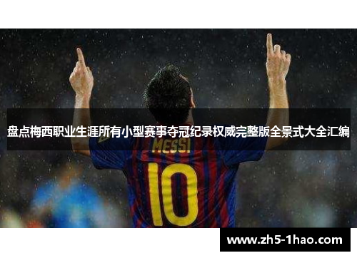 盘点梅西职业生涯所有小型赛事夺冠纪录权威完整版全景式大全汇编 盘点梅西职业生涯所有小型赛事夺冠纪录权威完整版全景式大全汇编