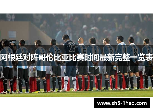 阿根廷对阵哥伦比亚比赛时间最新完整一览表 阿根廷对阵哥伦比亚比赛时间最新完整一览表
