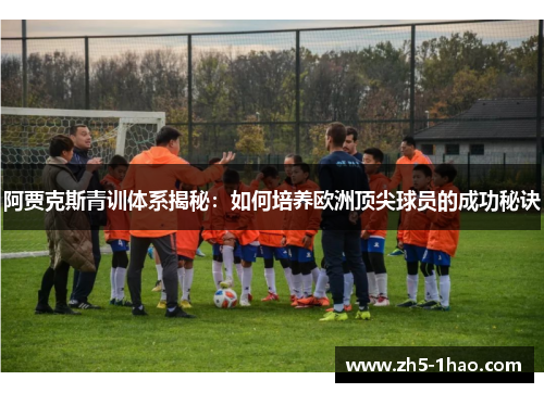 阿贾克斯青训体系揭秘:如何培养欧洲顶尖球员的成功秘诀 阿贾克斯青训体系揭秘:如何培养欧洲顶尖球员的成功秘诀