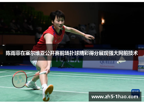陈雨菲在塞尔维亚公开赛前场扑球精彩得分展现强大网前技术 陈雨菲在塞尔维亚公开赛前场扑球精彩得分展现强大网前技术