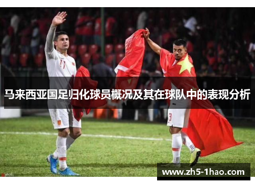 马来西亚国足归化球员概况及其在球队中的表现分析