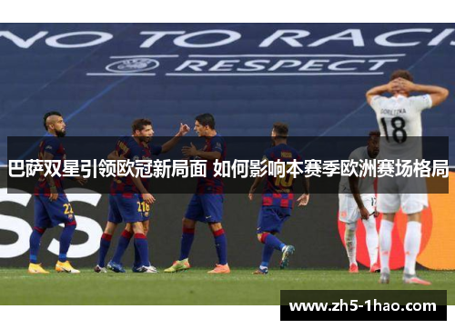巴萨双星引领欧冠新局面 如何影响本赛季欧洲赛场格局