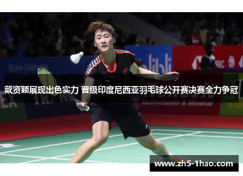 戴资颖展现出色实力 晋级印度尼西亚羽毛球公开赛决赛全力争冠 戴资颖展现出色实力 晋级印度尼西亚羽毛球公开赛决赛全力争冠